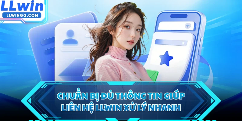Chuẩn bị đủ thông tin giúp liên hệ LLWIN xử lý nhanh