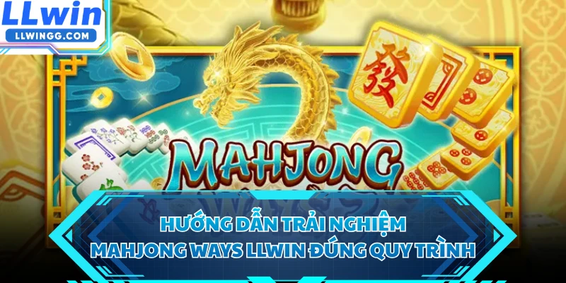 Hướng dẫn trải nghiệm Mahjong Ways LLWIN đúng quy trình